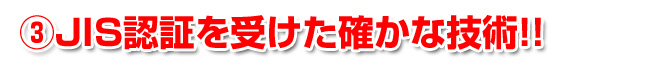JIS認証を受けた確かな技術!
